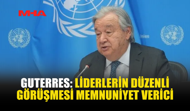 GUTERRES: AYRIŞTIRICI SÖYLEMLERDEN KAÇINILMALI