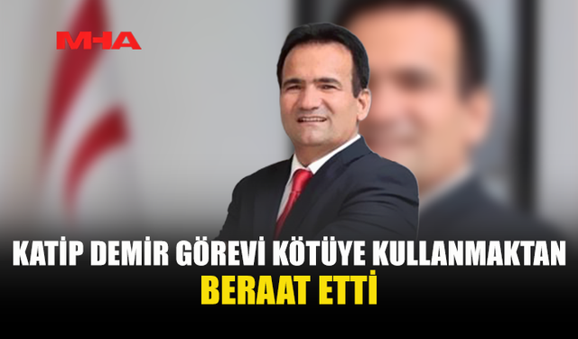 KATİP DEMİR'İN GÖREVİ KÖTÜYE KULLANMA SUÇLAMASI DÜŞTÜ