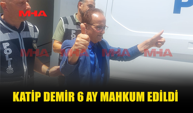 KATİP DEMİR 6 AY MAHKUM EDİLDİ...