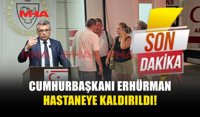 CUMHURBAŞKANI ERHÜRMAN HASTANEYE KALDIRILDI!