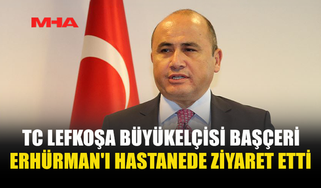 BAŞÇERİ'DEN ERHÜRMAN'A HASTANE ZİYARETİ