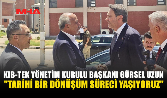 GÜRSEL UZUN: “TÜRKİYE’NİN GÜÇLÜ DESTEĞİYLE ENERJİ ALANINDA TARİHİ BİR DÖNÜŞÜM SÜRECİ YAŞIYORUZ”