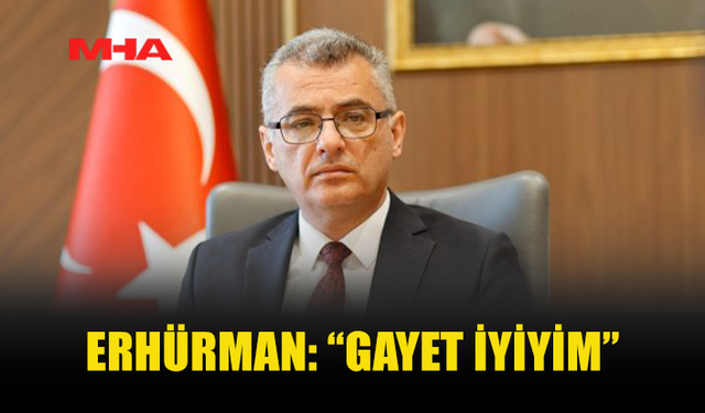 ERHÜRMAN’DAN MESAJ: GAYET İYİYİM