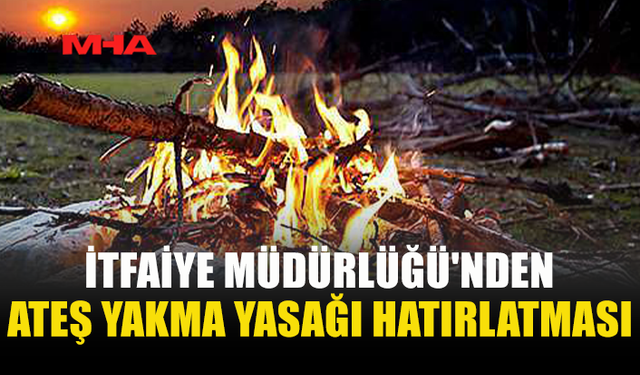 İTFAİYE'DEN ATEŞ YAKMAYIN UYARISI