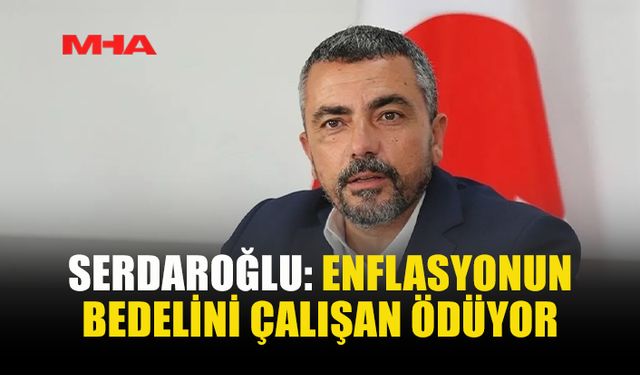 SERDAROĞLU: DÜŞÜK ÜCRET POLİTİKASI DAYATILIYOR