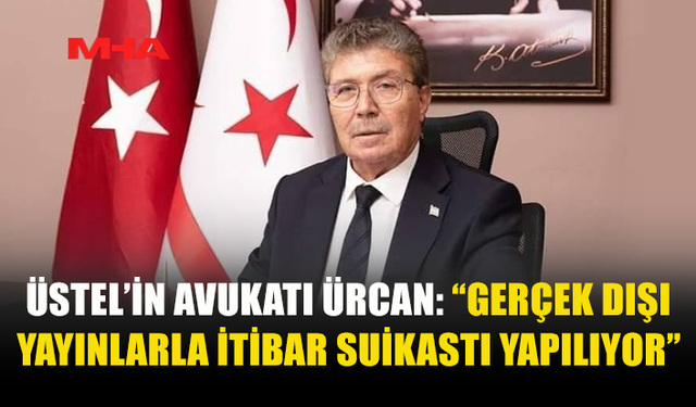 ÜSTEL’İN AVUKATI ÜRCAN: “İTİBAR SUİKASTI YAPILIYOR”