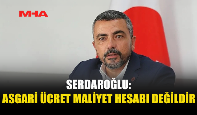 SERDAROĞLU: ASGARİ ÜCRET YASASI ÇOK AÇIK