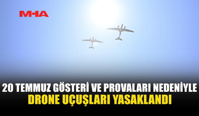20 TEMMUZ KUTLAMALARI NEDENİYLE DRONE UÇUŞLARI YASAKLANDI