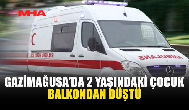 2 YAŞINDAKİ ÇOCUK 7 METRE YÜKSEKLİKTEN DÜŞTÜ