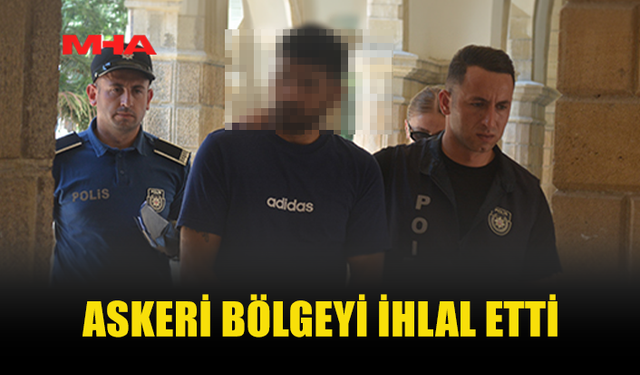 ASKERİ BÖLGEYİ İHLAL EDEN ZANLI MAHKEMEYE ÇIKARILDI