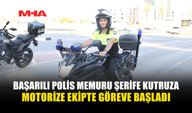 ŞERİFE KUTRUZA MOTORİZE POLİS EKİBİNE KATILDI