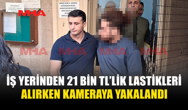 İŞ YERİNDEN 21 BİN TL’LİK LASTİK ÇALDIĞI İDDİA EDİLDİ