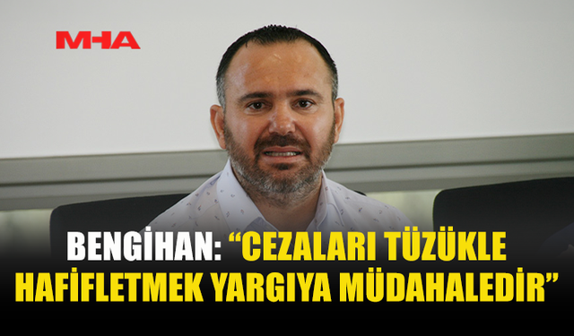 BENGİHAN: MAHKEME KARARLARI TÜZÜKLERLE DEĞİŞTİRİLEMEZ