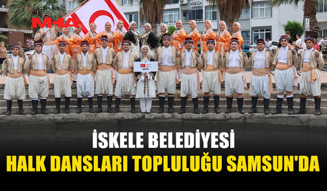 İSKELE HALK DANSLARI TOPLULUĞU SAMSUN’DA KKTC’Yİ TEMSİL EDİYOR