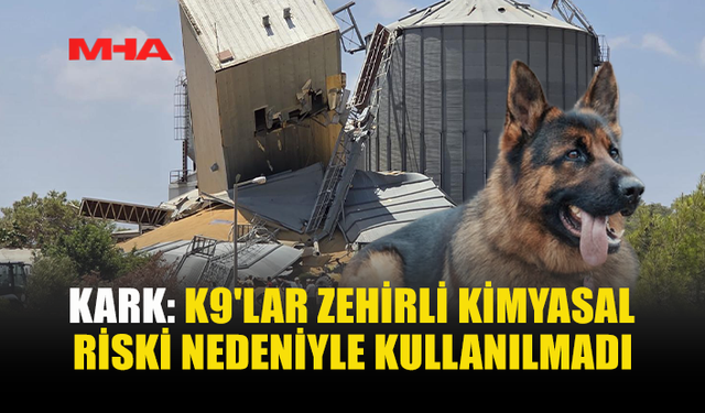 KARK: ZEHİRLİ GAZ RİSKİ NEDENİYLE K9 KULLANMADIK