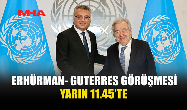 ERHÜRMAN İLE GUTERRES YARIN GÖRÜŞECEK