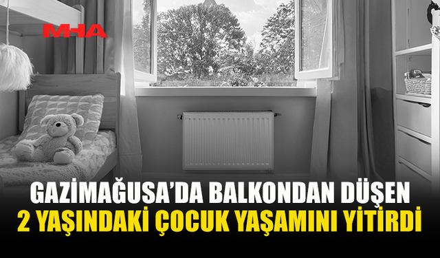 GAZİMAĞUSA’DA ACI HABER: 2 YAŞINDAKİ ÇOCUK YAŞAMINI YİTİRDİ
