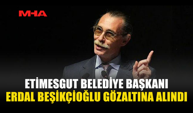 BEŞİKÇİOĞLU YOLSUZLUK SORUŞTURMASINDA GÖZALTINA ALINDI