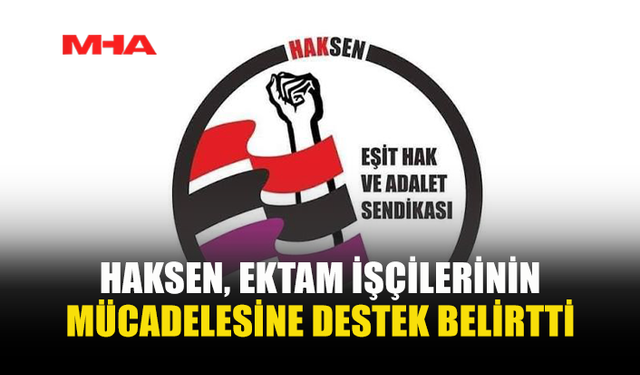 HAKSEN: EKTAM İŞÇİLERİNİN HAKLI MÜCADELESİNİN YANINDAYIZ