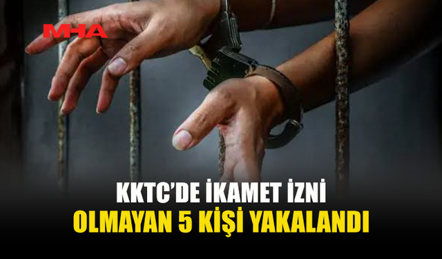 KKTC'DE KAÇAK YAŞAYAN 5 KİŞİ TUTUKLANDI