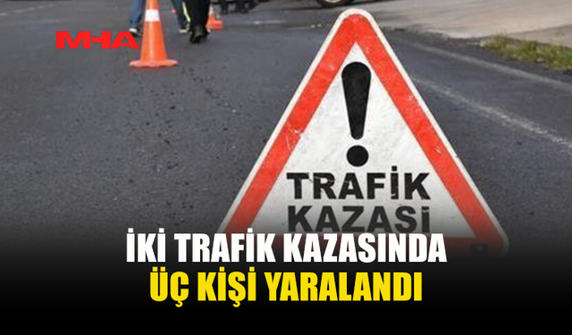 İKİ TRAFİK KAZASINDA ÜÇ KİŞİ YARALANDI, ALKOLLÜ SÜRÜCÜ TUTUKLANDI