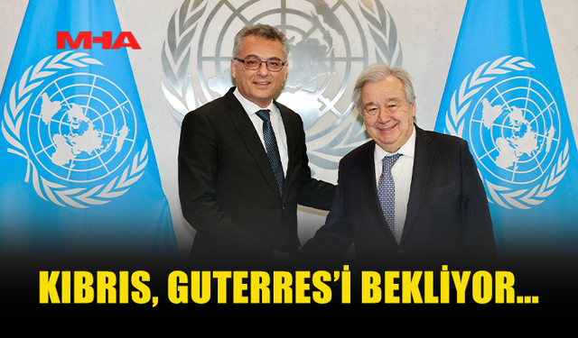 KIBRIS’TA GÖZLER GUTERRES'İN ZİYARETİNDE
