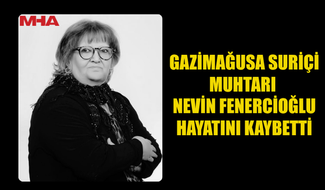 GAZİMAĞUSA SURİÇİ MUHTARI NEVİN FENERCİOĞLU VEFAT ETTİ