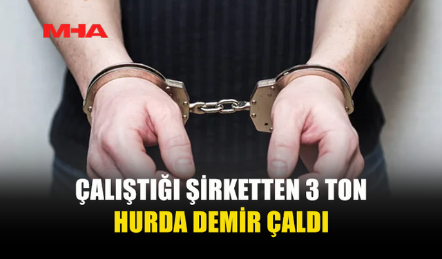 ÇALIŞTIĞI ŞİRKETTEN HURDALARI ÇALDIĞI İDDİA EDİLDİ