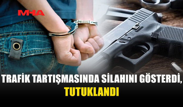 TRAFİKTE TARTIŞTI, TABANCASINI GÖSTEREREK TEHDİT ETTİ