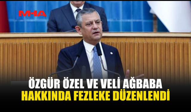 BAŞSAVCILIKTAN ÖZGÜR ÖZEL VE AĞBABA HAKKINDA FEZLEKE