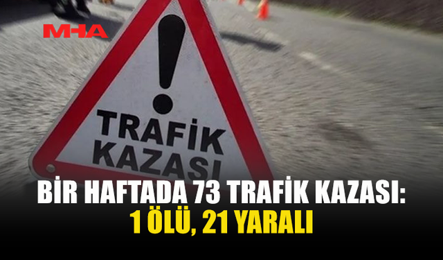 TRAFİKTE ACI BİLANÇO: 7 GÜNDE 73 KAZA