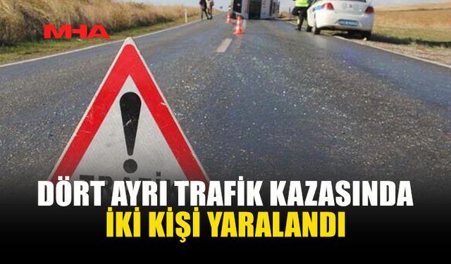 DÖRT AYRI KAZADA İKİ SÜRÜCÜ AĞIR YARALANDI