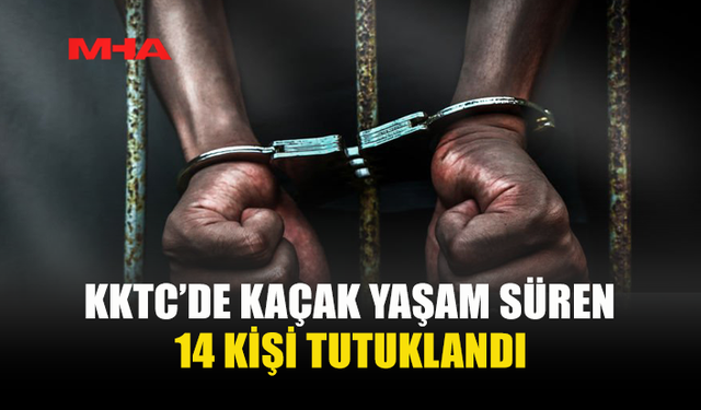 KAÇAK YAŞAMA GEÇİT YOK: 14 KİŞİ TUTUKLANDI