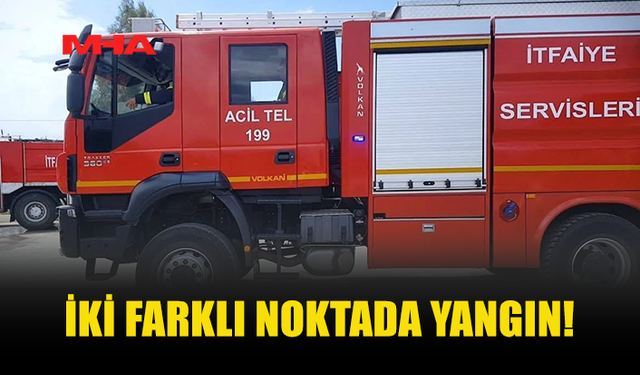 İKİ FARKLI NOKTADA YANGIN MEYDANA GELDİ
