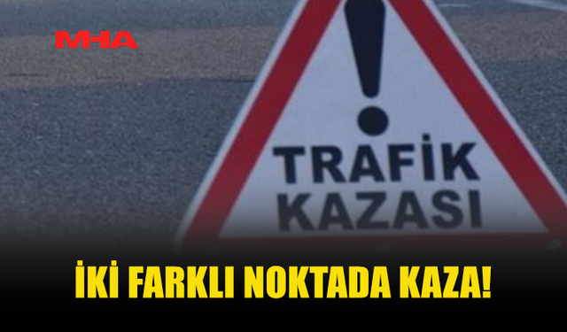 İKİ FARKLI NOKTADA TRAFİK KAZASI MEYDANA GELDİ