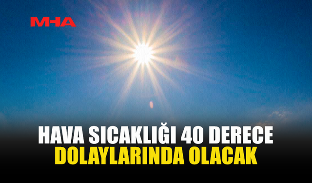 İÇ KESİMLERDE SICAKLIK 40 DERECEYE ULAŞACAK