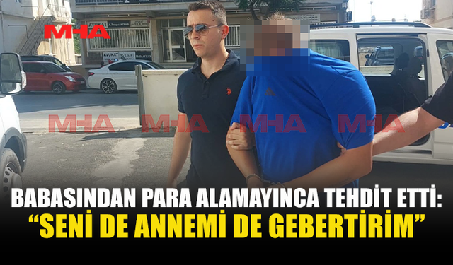 PARA VERMEYİNCE BABASINI VE ANNESİNİ ÖLÜMLE TEHDİT ETTİ