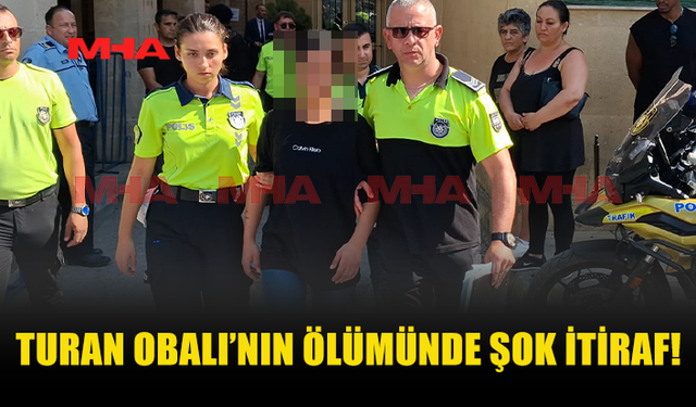 TURAN OBALI’NIN ÖLÜMÜNDE SORUŞTURMAYI DERİNLEŞTİREN İTİRAF