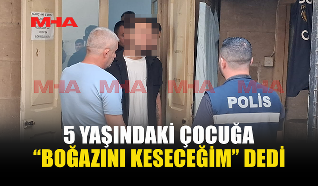 ÇOCUĞU ÖLÜMLE, AİLEYİ YAKMAKLA TEHDİT ETTİ