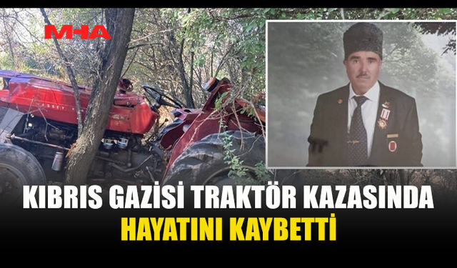 73 YAŞINDAKİ KIBRIS GAZİSİ TRAKTÖRÜN ALTINDA KALDI