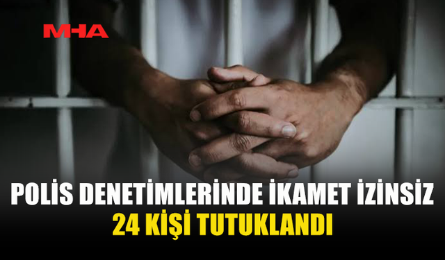 KAÇAK YAŞAM DENETİMLERİNDE 24 KİŞİ TUTUKLANDI