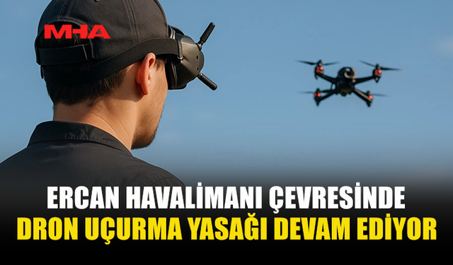 ERCAN VE ÇEVRESİNDE DRON YASAĞI 1 AY DAHA SÜRECEK