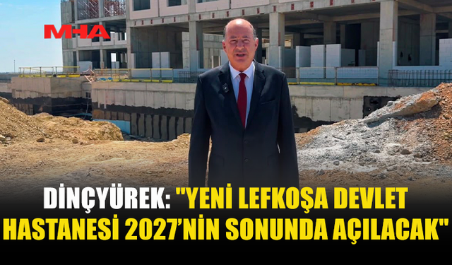DİNÇYÜREK: LEFKOŞA DEVLET HASTANESİ 2027’DE AÇILACAK