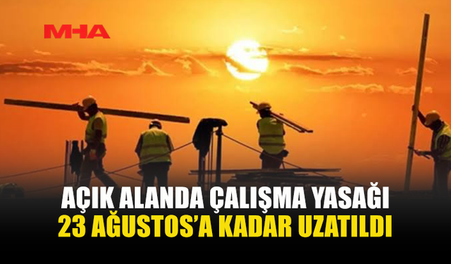AÇIK ALANDA ÇALIŞMA YASAĞI UZATILDI