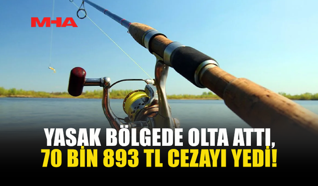 YASAK BÖLGEDE BALIK AVLADI: 70 BİN 893 TL CEZA ALDI