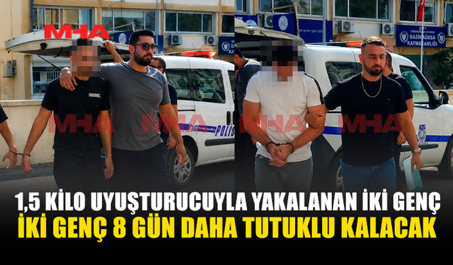 1,5 KİLO UY*ŞTURUCUYLA YAKALANAN İKİ ŞAHISA EK TUTUKLULUK VERİLDİ