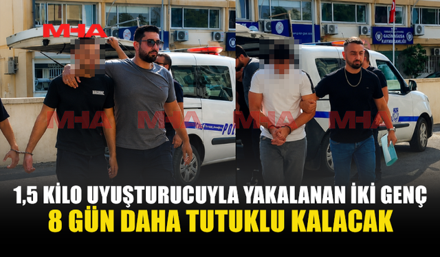 1,5 KİLO UY*ŞTURUCUYLA YAKALANAN İKİ ŞAHISA EK TUTUKLULUK VERİLDİ