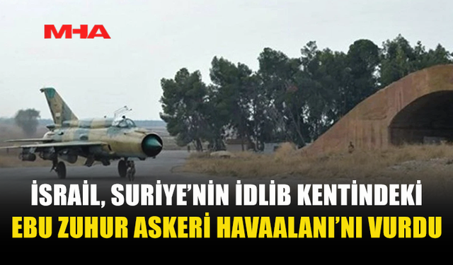 İSRAİL’DEN İDLİB’DEKİ EBU ZUHUR HAVAALANI’NA 4 HAVA SALDIRISI