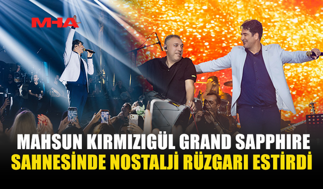 MAHSUN KIRMIZIGÜL: “SON ZAMANLARIN EN GÜZEL KONSERLERİNDEN BİRİNİ GRAND SAPPHIRE SAHNESİNDE YAŞADIK”