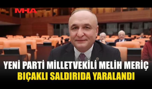 YENİ PARTİ MİLLETVEKİLİ BIÇAKLI SALDIRIDA YARALANDI